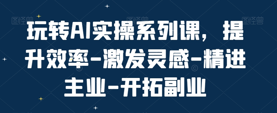 玩转AI实操系列课，提升效率-激发灵感-精进主业-开拓副业-腾渊论坛