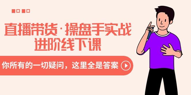 直播带货·操盘手实战进阶线下课：你所有的一切疑问，这里全是答案-腾渊网创