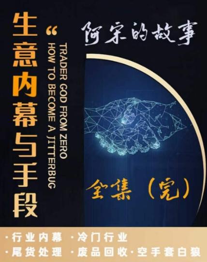 阿宋的故事·生意内幕与手段，行业内幕 冷门行业 尾货处理 废品回收 空手套白狼-腾渊网创