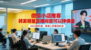 微信小店推客，转发明星直播间就可以挣佣金，2025新机遇，普通人的最佳机会-腾渊网创