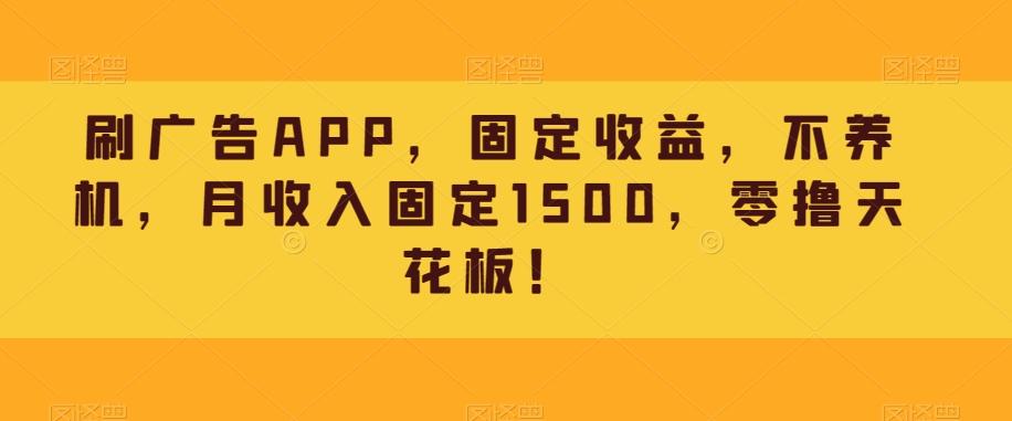 刷广告APP，固定收益，不养机，月收入固定1500，零撸天花板！-腾渊网创