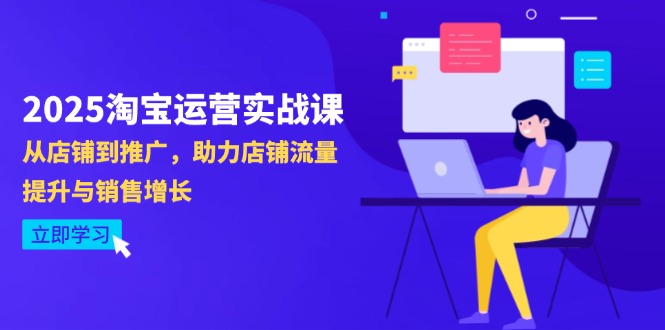 2025淘宝运营实战课-4月更新：从店铺到推广，助力店铺流量提升与销售增长-腾渊论坛