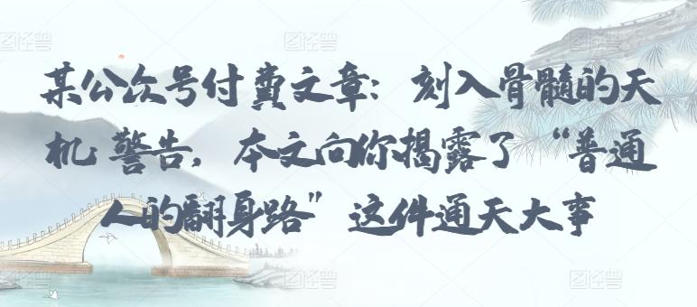 某公众号付费文章：刻入骨髓的天机: 警告，本文向你揭露了 “普通人的翻身路” 这件通天大事-腾渊论坛