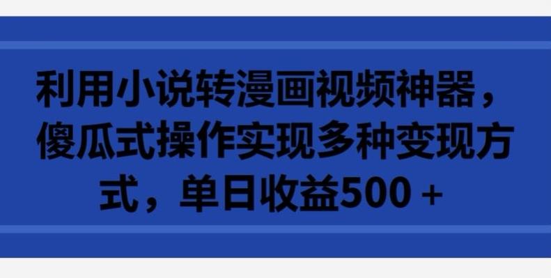 利用小说转漫画视频神器，傻瓜式操作实现多种变现方式，单日收益500+【揭秘】-腾渊网创