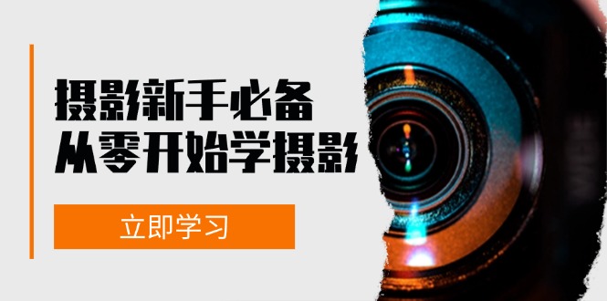 新手从零开始学摄影：器材、光线、构图、实战拍摄及后期修片，课程丰富，实战性强-腾渊网创