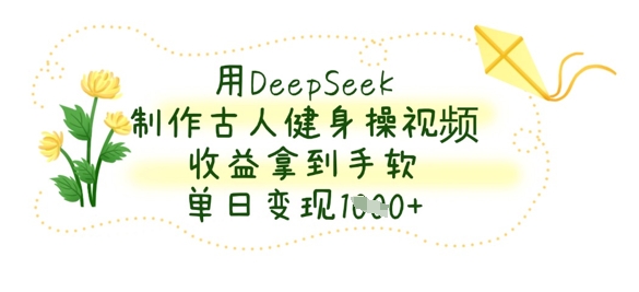 用DeepSeek制作古人健身操视频，收益拿到手软，单日变现数张-腾渊论坛