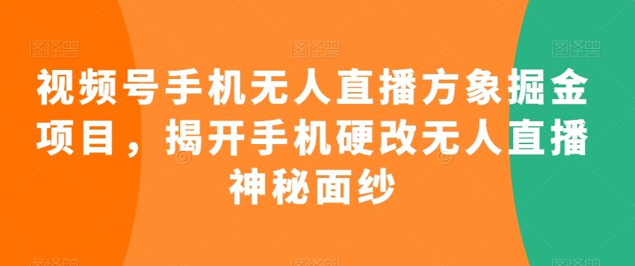 视频号手机无人直播方象掘金项目，揭开手机硬改无人直播神秘面纱-腾渊网创