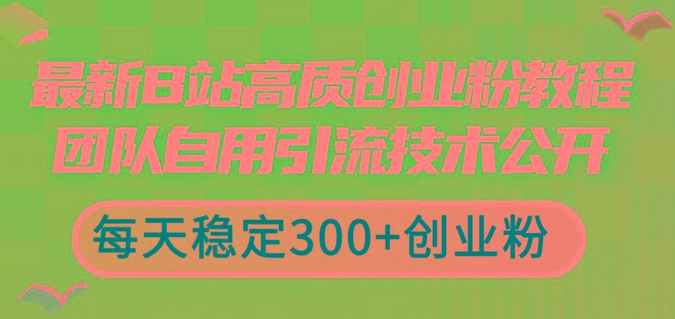 最新B站高质创业粉教程，团队自用引流技术公开，每天稳定300+创业粉-腾渊网创