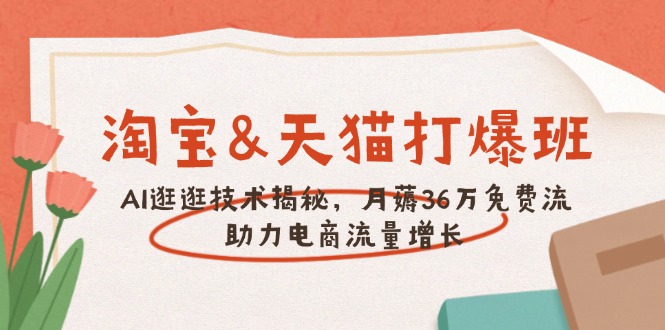 淘宝&天猫 打爆班，AI逛逛技术揭秘，月薅36万免费流，助力流量增长-腾渊论坛