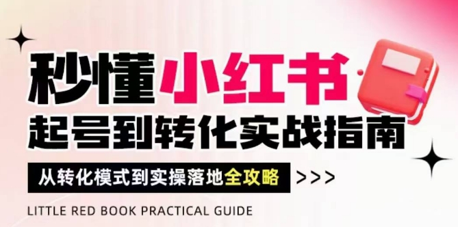 秒懂小红书-起号到转化实战指南，​从转化模式到实操落地全攻略，让你破解流量玄学，做得有结果-腾渊论坛