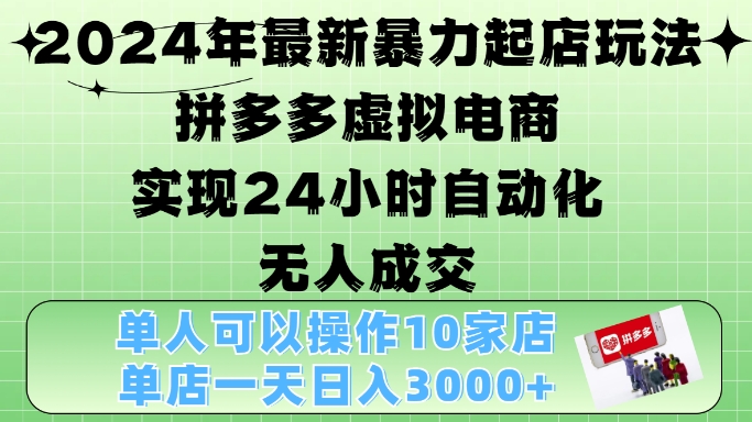 2024年最新暴力起店玩法，拼多多虚拟电商4.0，24小时实现自动化无人成交，单店月入3000+【揭秘】-腾渊网创
