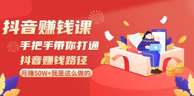 抖音赚钱课：手把手带你打通抖音赚钱路径，月赚50W+我是这么做的！-腾渊网创