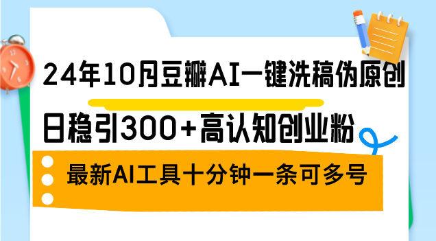 24年10月豆瓣AI一键洗稿伪原创，日稳引300+高认知创业粉，最新AI工具十...-腾渊网创