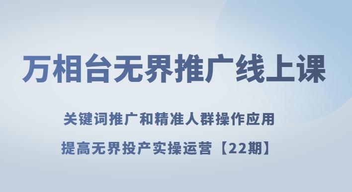 万相台无界推广线上课关键词推广和精准人群操作应用，提高无界投产实操运营【22期】-腾渊网创