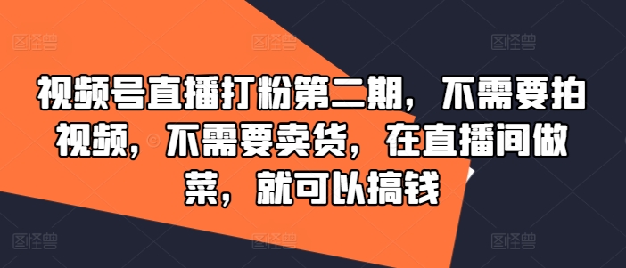 视频号直播打粉第二期，不需要拍视频，不需要卖货，在直播间做菜，就可以搞钱-腾渊网创