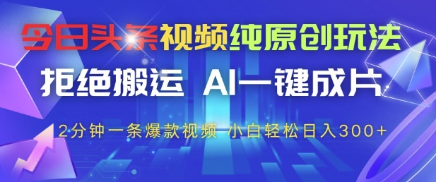 今日头条视频纯原创玩法，拒绝搬运，AI一键成片， 2分钟一条爆款视频，小白也能轻松日入3张+【揭秘】-腾渊论坛