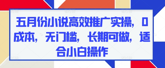 五月份小说高效推广实操，0成本，无门槛，长期可做，适合小白操作-腾渊论坛