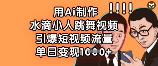 用Ai制作水滴小人跳舞视频，引爆短视频流量，单日变现数张-腾渊网创