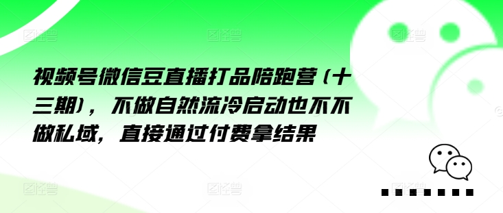 视频号微信豆直播打品陪跑营(十三期)，‮做不‬自‮流然‬冷‮动启‬也不不做私域，‮接直‬通‮付过‬费拿结果-腾渊网创