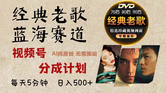 2024年最新经典老歌赛道，视频号分成计划收益拿到手软，AI纯原创作品，...-腾渊论坛