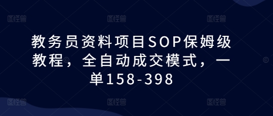 教务员资料项目SOP保姆级教程，全自动成交模式，一单158-398-腾渊论坛