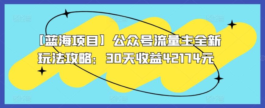 【蓝海项目】公众号流量主全新玩法攻略：30天收益42174元【揭秘】-腾渊网创