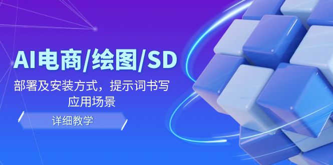 AI-电商/绘图/SD/详细教程：部署与安装方式，提示词-书写，应用场景-腾渊网创