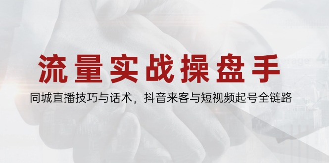 流量实战操盘手，同城直播技巧与话术，抖音来客与短视频起号全链路-腾渊网创