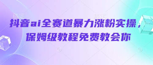 抖音ai全赛道暴力涨粉实操，保姆级教程免费教会你-腾渊论坛