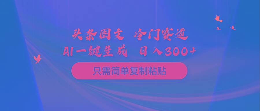 (10039期)头条图文 冷门赛道 只需简单复制粘贴 几分钟一条作品 日入300+-腾渊网创