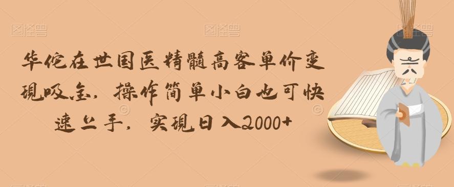 华佗在世国医精髓高客单价变现吸金，操作简单小白也可快速上手，实现日入2000+【揭秘】-腾渊论坛