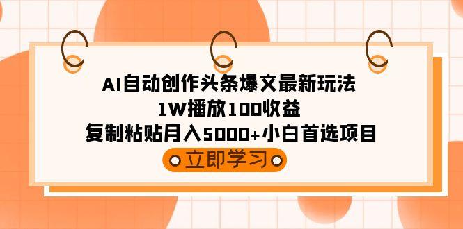 (9260期)AI自动创作头条爆文最新玩法 1W播放100收益 复制粘贴月入5000+小白首选项目-腾渊网创
