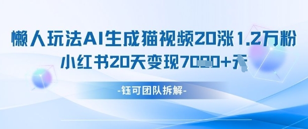 懒人玩法AI生成猫咪图片视频，20涨1.2W万粉，小红书商单20天变现7k-腾渊网创