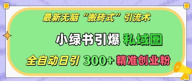 最新无脑“搬砖式”引流术，小绿书引爆私域圈，全自动日引300+精准创业粉【揭秘】-腾渊网创