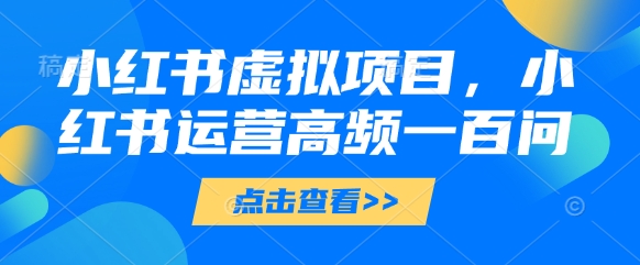 小红书虚拟项目，小红书运营高频一百问【文档】-腾渊论坛