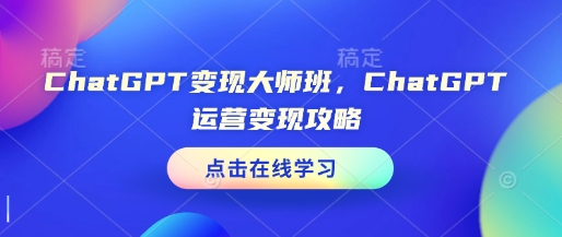 ChatGPT变现大师班，ChatGPT运营变现攻略-腾渊网创