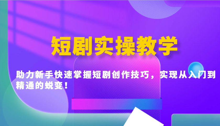 短剧实操教学，助力新手快速掌握短剧创作技巧，实现从入门到精通的蜕变！-腾渊论坛