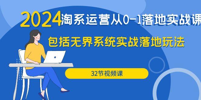 (9919期)2024·淘系运营从0-1落地实战课：包括无界系统实战落地玩法(32节)-腾渊论坛