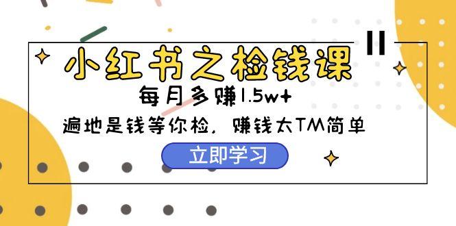 (9890期)小红书之检钱课：从0开始实测每月多赚1.5w起步，赚钱真的太简单了(98节)-腾渊论坛