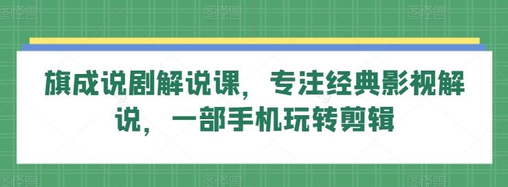 旗成说剧解说课，专注经典影视解说，一部手机玩转剪辑-腾渊网创