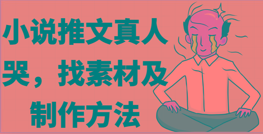 小说推文真人出镜哭，找素材及制作方法-腾渊论坛