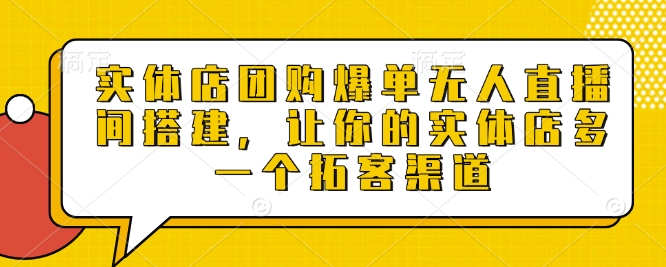 实体店团购爆单无人直播间搭建，让你的实体店多一个拓客渠道-腾渊网创
