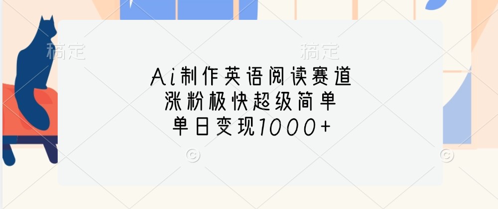 Ai制作英语阅读赛道，涨粉极快超级简单，单日变现1000+-腾渊论坛