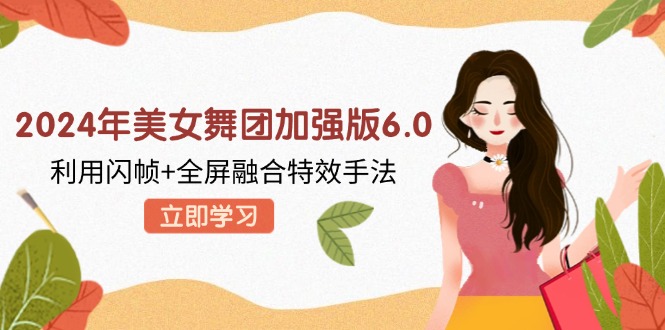 2024年美女舞团加强版6.0，利用闪帧+全屏融合特效手法，教程+素材+软件-腾渊网创