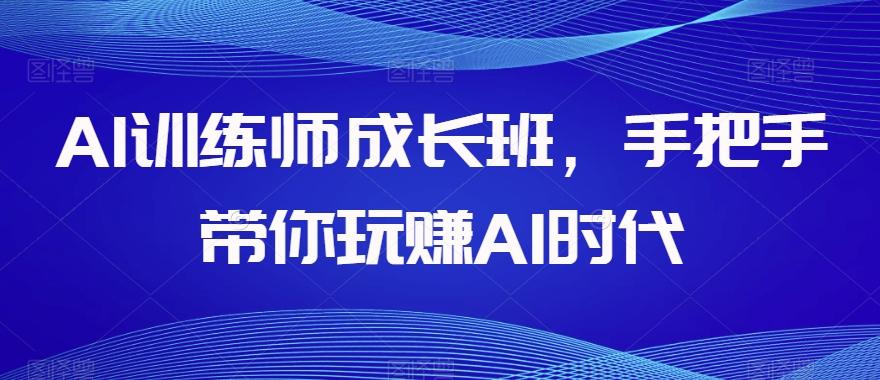AI训练师成长班，手把手带你玩赚AI时代-腾渊网创