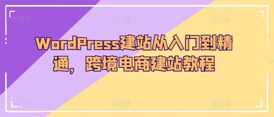 WordPress建站从入门到精通，跨境电商建站教程-腾渊论坛
