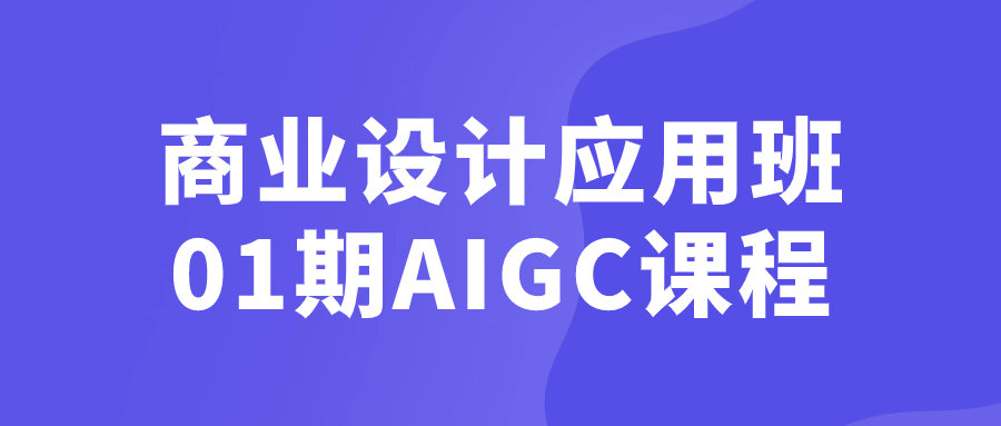 商业设计应用班01期AIGC课程-腾渊论坛