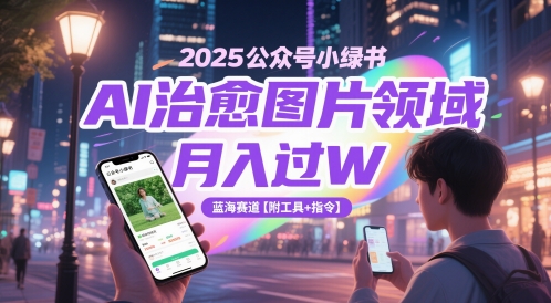 2025公众号小绿书AI治愈图片领域，月入过W，蓝海赛道【附工具+指令】-腾渊论坛