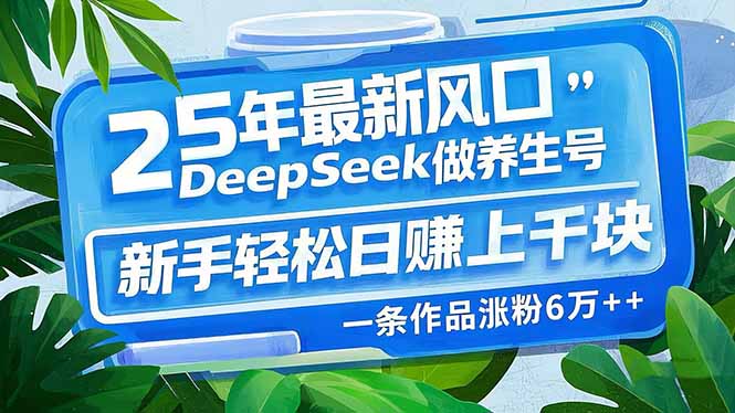 25年最新风口，用DeepSeek做养生号，新手轻松日赚上千块，一条作品涨粉...-腾渊论坛