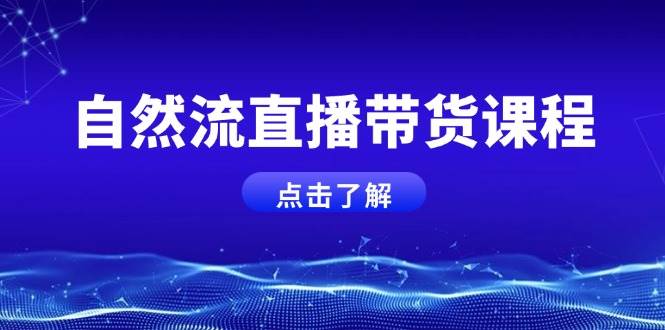自然流直播带货课程，结合微付费起号，打造运营主播，提升个人能力-腾渊论坛